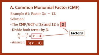 A. Common Monomial Factor (CMF)
Example #1: Factor 3𝑥 − 12.
Solution:
• The CMF/GCF of 3x and 12 is
• Divide both terms by 3.
3𝑥
3
−
12
3
= x − 4
• Answer: 3(𝒙 − 𝟒)
3
factors
 