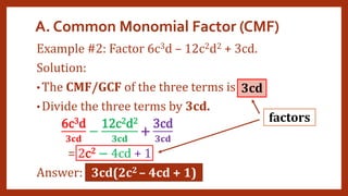 A. Common Monomial Factor (CMF)
Example #2: Factor 6c3d – 12c2d2 + 3cd.
Solution:
• The CMF/GCF of the three terms is
• Divide the three terms by 3cd.
6c3d
𝟑𝐜𝐝
−
12c2d2
𝟑𝐜𝐝
+
3cd
𝟑𝐜𝐝
= 2c2 − 4cd + 1
Answer: 3cd(2c2 – 4cd + 1)
3cd
factors
 