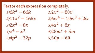 Factor each expression completely.
1)6𝑘2 − 66𝑘
2)11𝑥2
− 165𝑥
3)2𝑥2
− 8𝑥
4)𝑥4 − 𝑥3
5)4𝑝2
− 32𝑝
1)2𝑣2 − 80𝑣
2)6𝑤4
− 10𝑤3
+ 2𝑤
3)4𝑥2
+ 8𝑥
4)25𝑚2 + 5𝑚
5)30𝑝 + 60
 