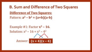 B. Sum and Difference ofTwo Squares
Difference of Two Squares:
Pattern: a2 – b2 = (a+b)(a-b)
Example #1: Factor x2 – 16.
Solution: x2 – 16 = x2 – 42
Answer: (x + 4)(x – 4)
 