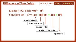 Example #2: Factor 8c3 – d3.
Solution: 8c3 – d3 = (2c – d)(4c2 + 2cd + d2)
cube root of 8c3
cube root of d3
square of 2c
square of d
product of 2c and d
– +
+
– +
+
Difference of Two Cubes
 
