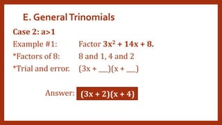 E. GeneralTrinomials
Case 2: a˃1
Example #1: Factor 3x2 + 14x + 8.
*Factors of 8: 8 and 1, 4 and 2
*Trial and error. (3x + ___)(x + ___)
Answer: (3x + 2)(x + 4)
 