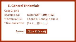 E. GeneralTrinomials
Case 2: a˃1
Example #2: Factor 5x2 + 30x + 12.
*Factors of 12: 12 and 1, 6 and 2, 4 and 3
*Trial and error. (5x + ___)(x + ___)
Answer: (5x + 2)(x + 6)
 