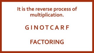 G I N OT C A R F
FACTORING
It is the reverse process of
multiplication.
 