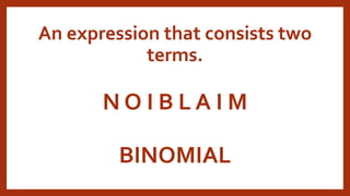 N O I B L A I M
BINOMIAL
An expression that consists two
terms.
 