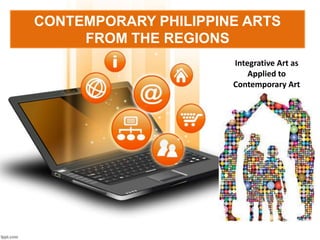 CONTEMPORARY PHILIPPINE ARTS
FROM THE REGIONS
Integrative Art as
Applied to
Contemporary Art
 