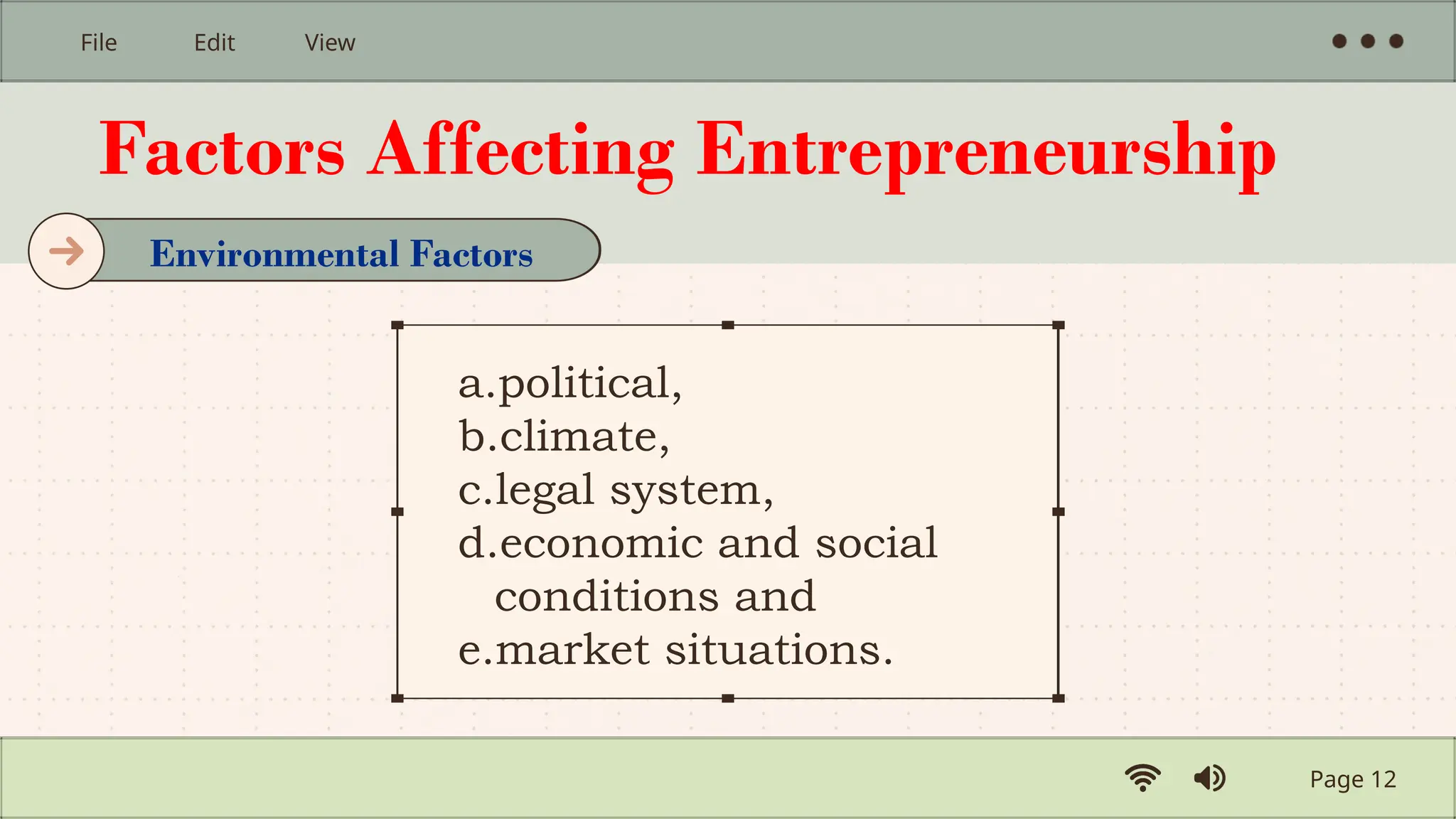 Factors Affecting Entrepreneurship
a.political,
b.climate,
c.legal system,
d.economic and social
conditions and
e.market situations.
Page 12
File Edit View
Environmental Factors
 