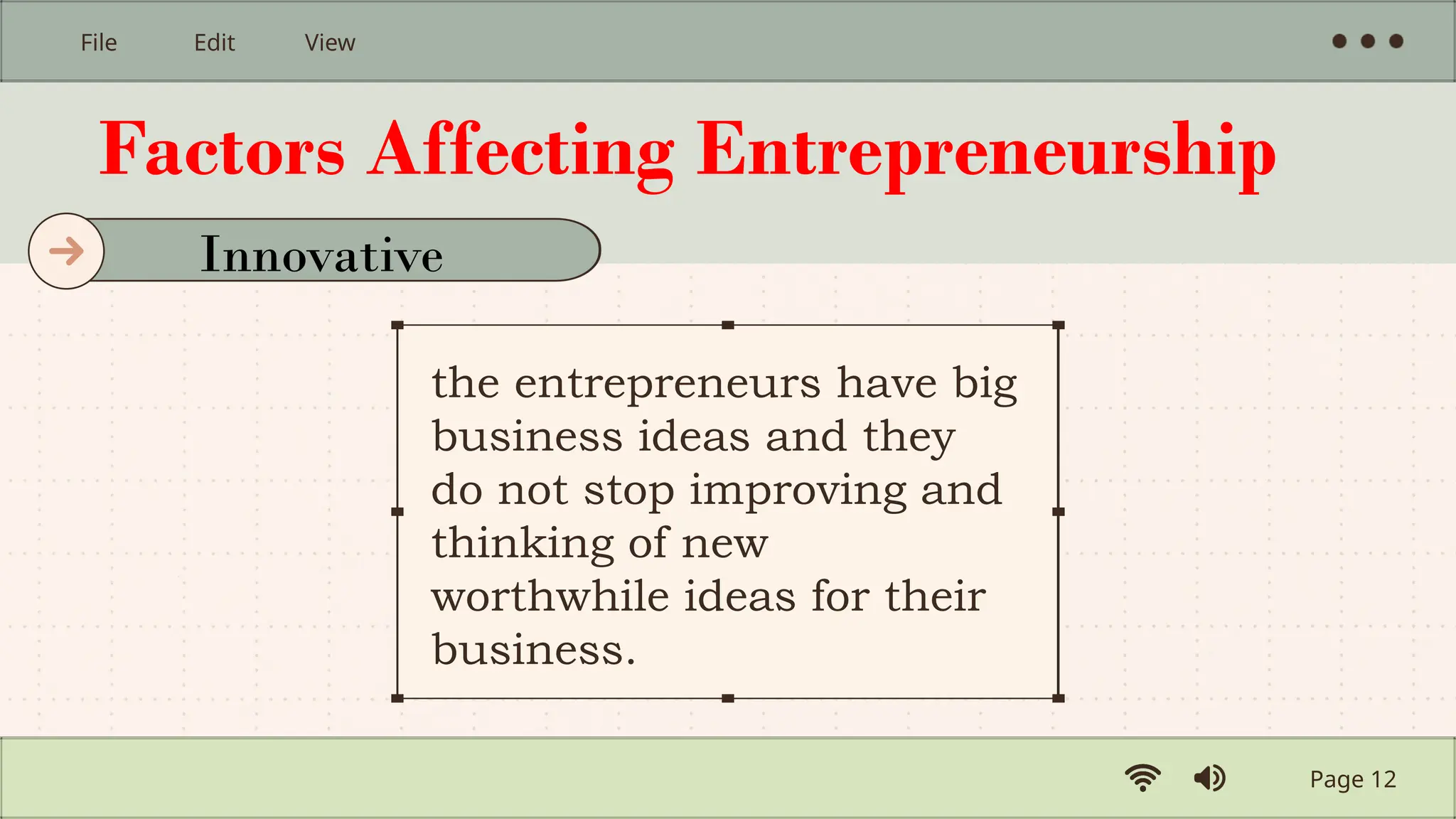 Factors Affecting Entrepreneurship
the entrepreneurs have big
business ideas and they
do not stop improving and
thinking of new
worthwhile ideas for their
business.
Page 12
File Edit View
Innovative
 