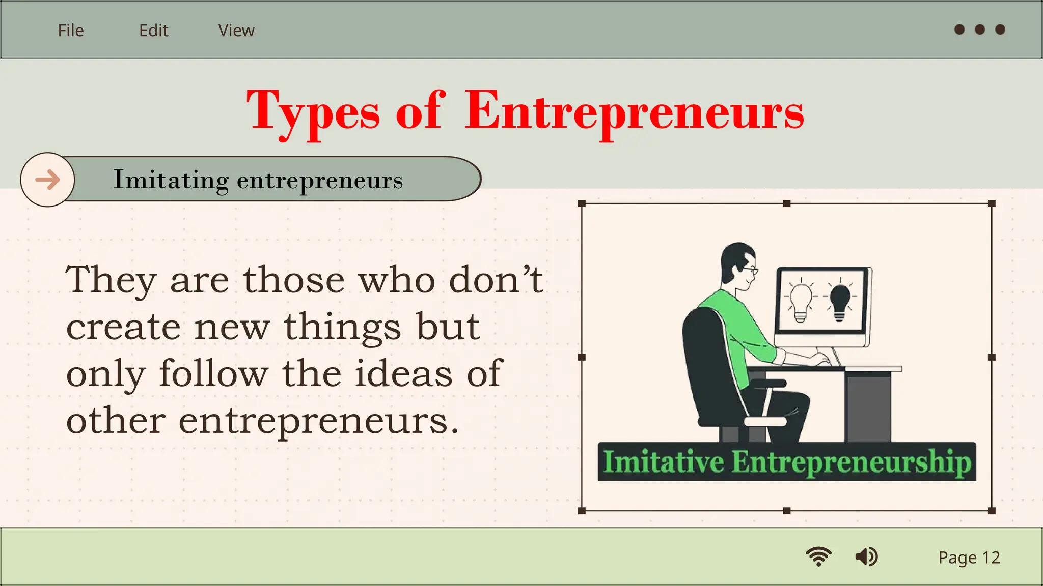 Types of Entrepreneurs
They are those who don’t
create new things but
only follow the ideas of
other entrepreneurs.
Page 12
File Edit View
Imitating entrepreneurs
 