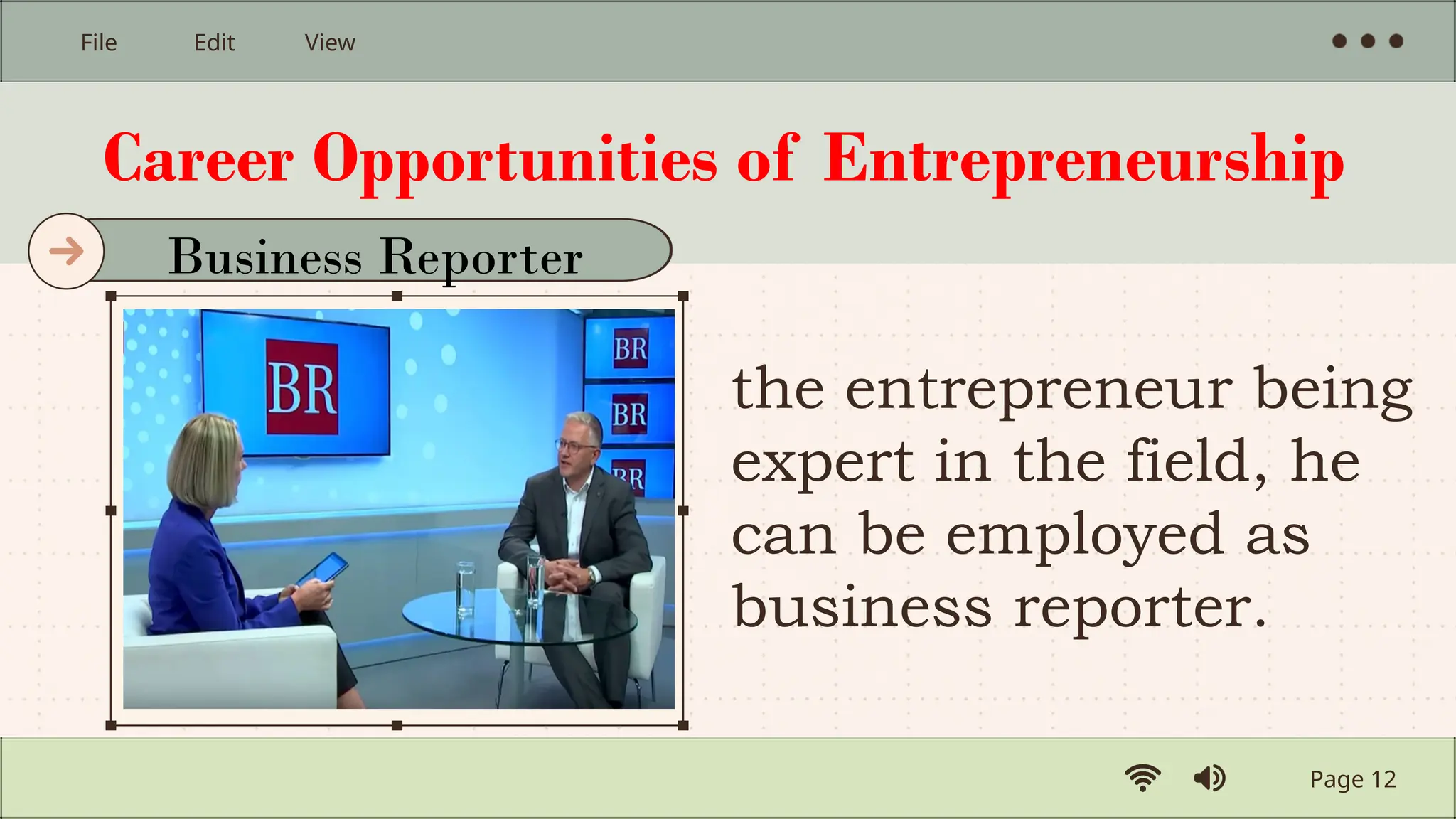 Career Opportunities of Entrepreneurship
the entrepreneur being
expert in the field, he
can be employed as
business reporter.
Page 12
File Edit View
Business Reporter
 