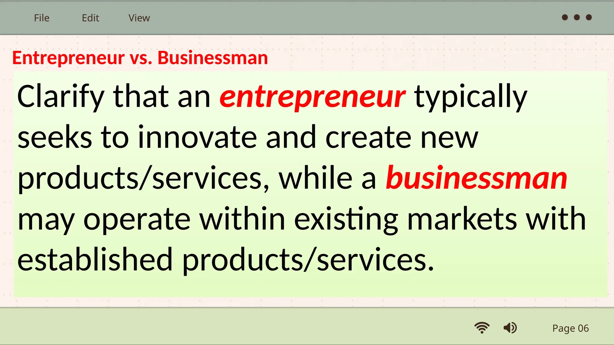 Page 06
File Edit View
Entrepreneur vs. Businessman
Clarify that an entrepreneur typically
seeks to innovate and create new
products/services, while a businessman
may operate within existing markets with
established products/services.
 