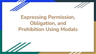 Expressing Permission,
Obligation, and
Prohibition Using Modals
 