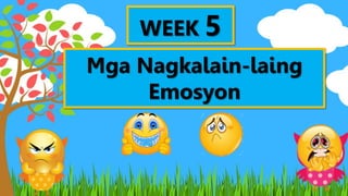WEEK 5
Mga Nagkalain-laing
Emosyon
 