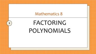 FACTORING
POLYNOMIALS
Mathematics 8
 