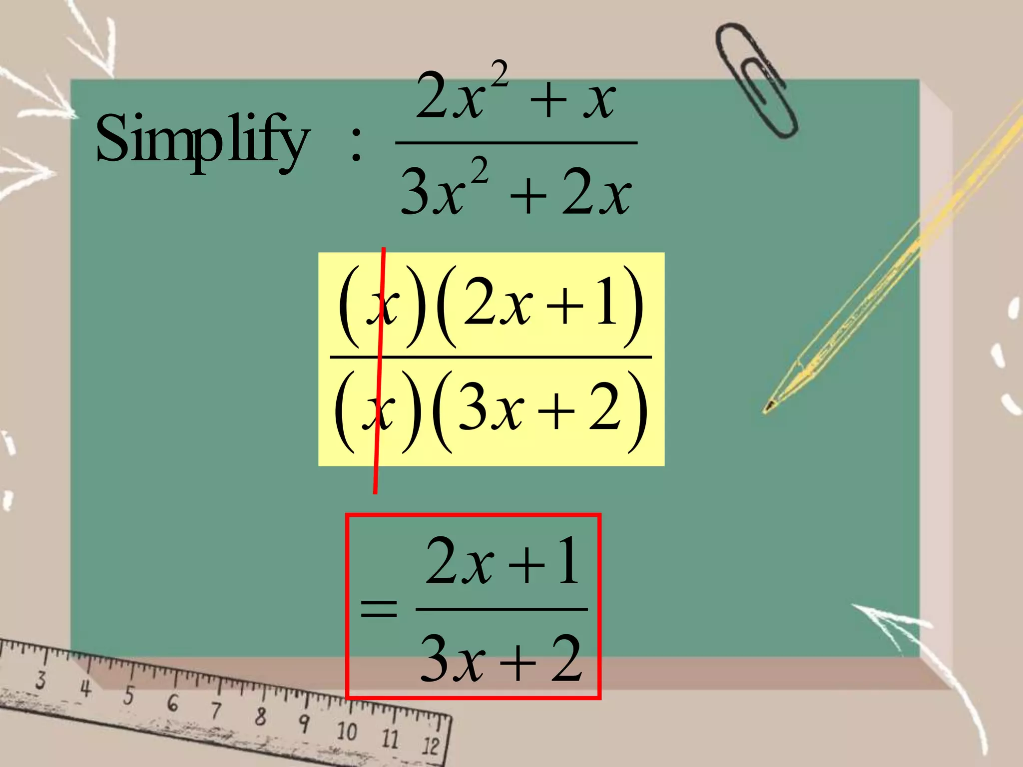 x
x
x
x
2
3
2
:
Simplify 2
2


  
  
2 1
3 2
x x
x x


2 1
3 2
x
x



 
