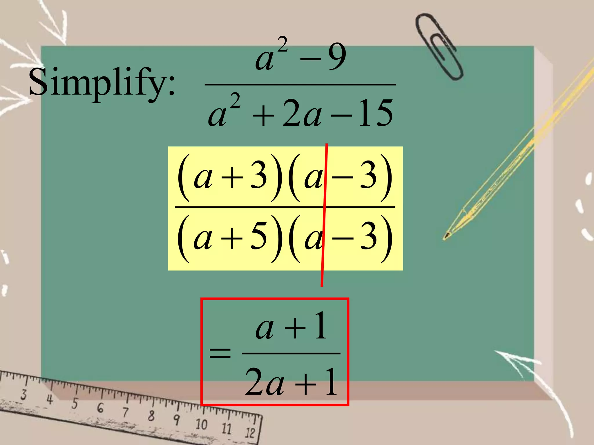 2
2
9
Simplify:
2 15
a
a a

 
  
  
3 3
5 3
a a
a a
 
 
1
2
1



a
a
 