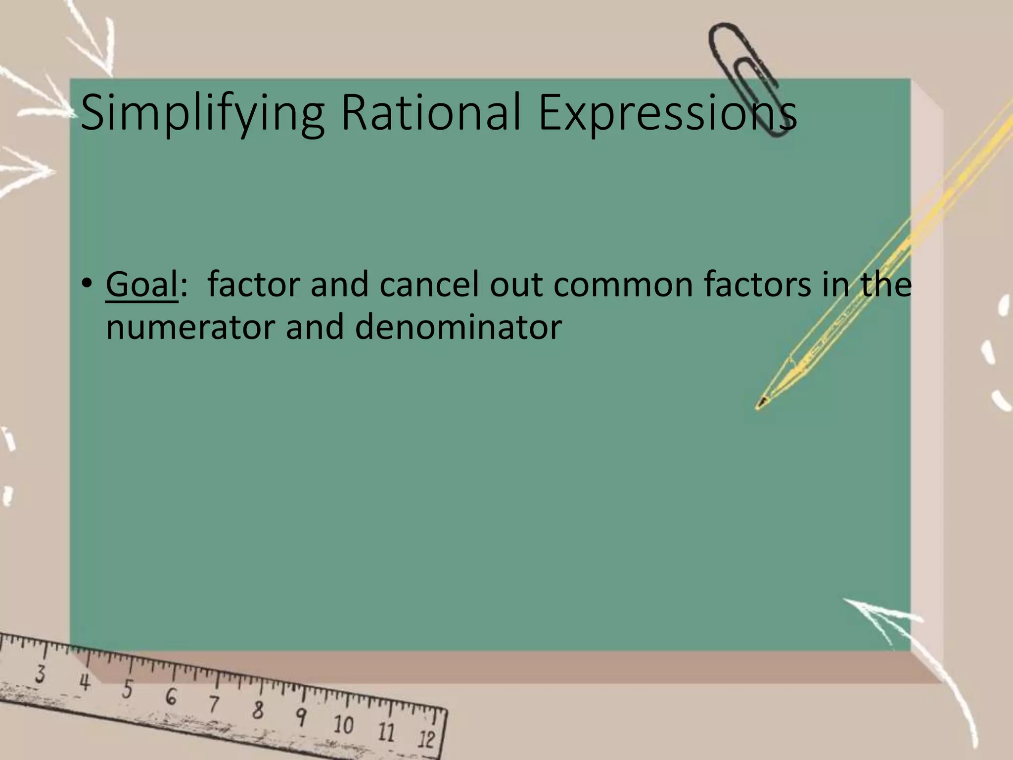 Simplifying Rational Expressions
• Goal: factor and cancel out common factors in the
numerator and denominator
 
