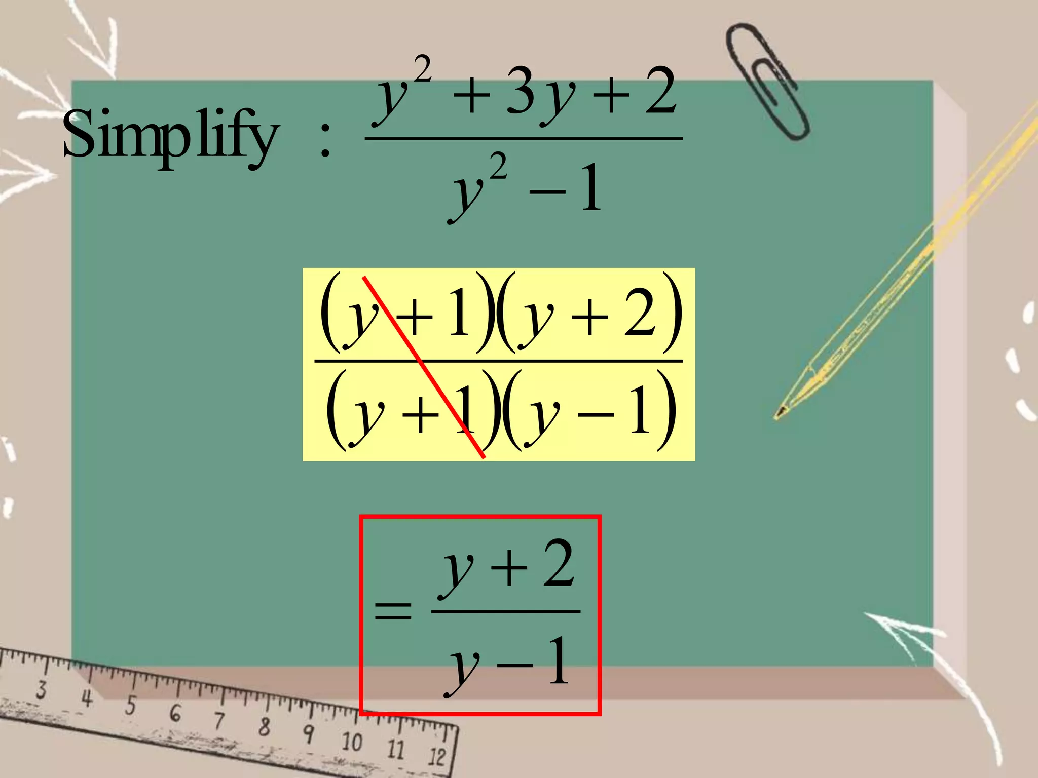 1
2
3
:
Simplify 2
2



y
y
y
  
  
1
1
2
1




y
y
y
y
1
2



y
y
 