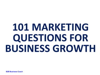101 MARKETING
 QUESTIONS FOR
BUSINESS GROWTH
B2B Business Coach
 