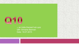 -- an India themed hub quiz
QM- Simanta Barman
Date: 19.07.2015
 