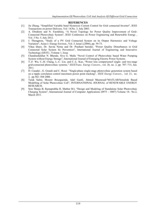 Implementation Of Photovoltaic Cell And Analysis Of Different Grid Connection
119
REFERENCES
[1] Jie Zhang, “Simplified Variable band Hysteresis Current Control for Grid connected Inverter", IEEE
Transactions on power Delivery, Vol. 14,No. 3, July 2003.
[2] A. Ebrahimi and N. Farokhnia, “A Novel Topology for Power Quality Improvement of Grid-
Connected Photovoltaic System", IEEE Conference on Power Engineering and Renewable Energy ,
Vol. 3 No. 5, July 2012.
[3] J. Thongpron, “Study of a PV Grid Connected System on its Output Harmonics and Voltage
Variation", Asian J. Energy Environ., Vol. 5, Issue1,(2004), pp. 59-73.
[4] Vikas khare, Dr. Savita Nema and Dr. Prashant baredar, “Power Quality Disturbances in Grid
Connected Solar System Its Prevention", International Journal of Engineering and Innovative
Technology (IJEIT) , Volume 1, Issue
[5] Chandrashekhar N. Bhende, Siva G. Malla “Novel Control of Photovoltaic based Water Pumping
System without Energy Storage”, International Journal of Emerging Electric Power Systems.
[6] T.-F. Wu, C.-H. Chang, L.-C. Lin, and C.-L. Kuo, “Power loss comparisonof single- and two-stage
grid-connected photovoltaic systems,” IEEETrans. Energy Convers., vol. 26, no. 2, pp. 707–715, Jun.
2011.
[7] D. Casadei , G. Grandi and C. Rossi "Single-phase single-stage photovoltaic generation system based
on a ripple correlation control maximum power point tracking", IEEE Energy Convers., vol. 21, no.
2, pp.562 -568 2006 .
[8] Tarak Salmi, Mounir Bouzguenda, Adel Gastli, Ahmed Masmoudi“MATLAB/Simulink Based
Modelling of Solar Photovoltaic Cell”, INTERNATIONAL JOURNAL of RENEWABLE ENERGY
RESEARCH.
[9] Sree Manju B, Ramaprabha R, Mathur B.L “Design and Modeling of Standalone Solar Photovoltaic
Charging System”, International Journal of Computer Applications (0975 – 8887) Volume 18– No.2,
March 2011.
 
