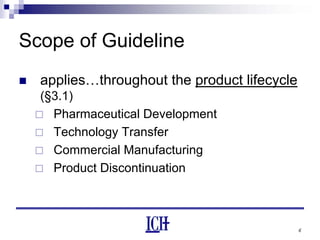 6
Scope of Guideline
applies…throughout the product lifecycle
(§3.1)
Pharmaceutical Development
Technology Transfer
Commercial Manufacturing
Product Discontinuation
 
