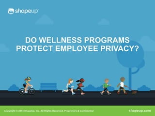 Copyright © 2013 ShapeUp, Inc. All Rights Reserved. Proprietary & Confidential shapeup.com
DO WELLNESS PROGRAMS
PROTECT EMPLOYEE PRIVACY?
 