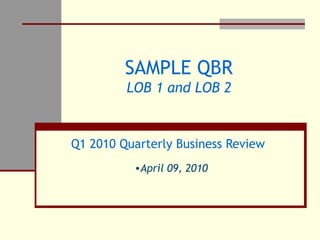 SAMPLE QBR LOB 1 and LOB 2 Q1 2010 Quarterly Business Review ,[object Object]