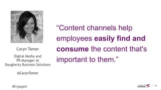 19
#EngageU
“Content channels help
employees easily find and
consume the content that's
important to them.”
Caryn Tomer
Di...