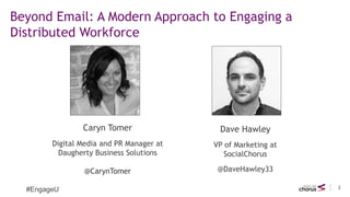 2
#EngageU
Beyond Email: A Modern Approach to Engaging a
Distributed Workforce
Caryn Tomer
Digital Media and PR Manager at...