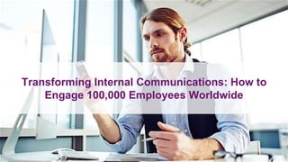 Transforming Internal Communications: How to
Engage 100,000 Employees Worldwide
 