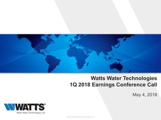 Watts Water Technologies
1Q 2018 Earnings Conference Call
May 4, 2018
© 2018 Watts Water Technologies, Inc.
 