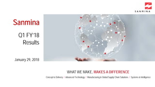 WHAT WE MAKE, MAKES A DIFFERENCE
Concept to Delivery / Advanced Technology / Manufacturing & Global Supply Chain Solutions / Systems & Intelligence
Sanmina
January 29, 2018
Q1 FY’18
Results
 