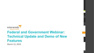 @solarwinds
Federal and Government Webinar:
Technical Update and Demo of New
Features
March 12, 2019
 