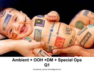 ayman.sarhan@gmail.com




Ambient + OOH +DM + Special Ops
              Q1
         Compiled by :ayman.sarhan@gmail.com
 