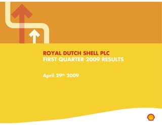 ROYAL DUTCH SHELL PLC
FIRST QUARTER 2009 RESULTS


April 29th 2009
 