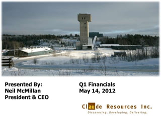 Presented By:     Q1 Financials
Neil McMillan     May 14, 2012
President & CEO


                                  1
 