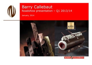 Barry Callebaut

Roadshow presentation – Q1 2013/14
January, 2014

Because we love chocolate…

 