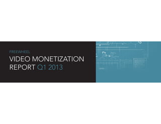 FREEWHEEL
VIDEO MONETIZATION
REPORT Q1 2013
 
