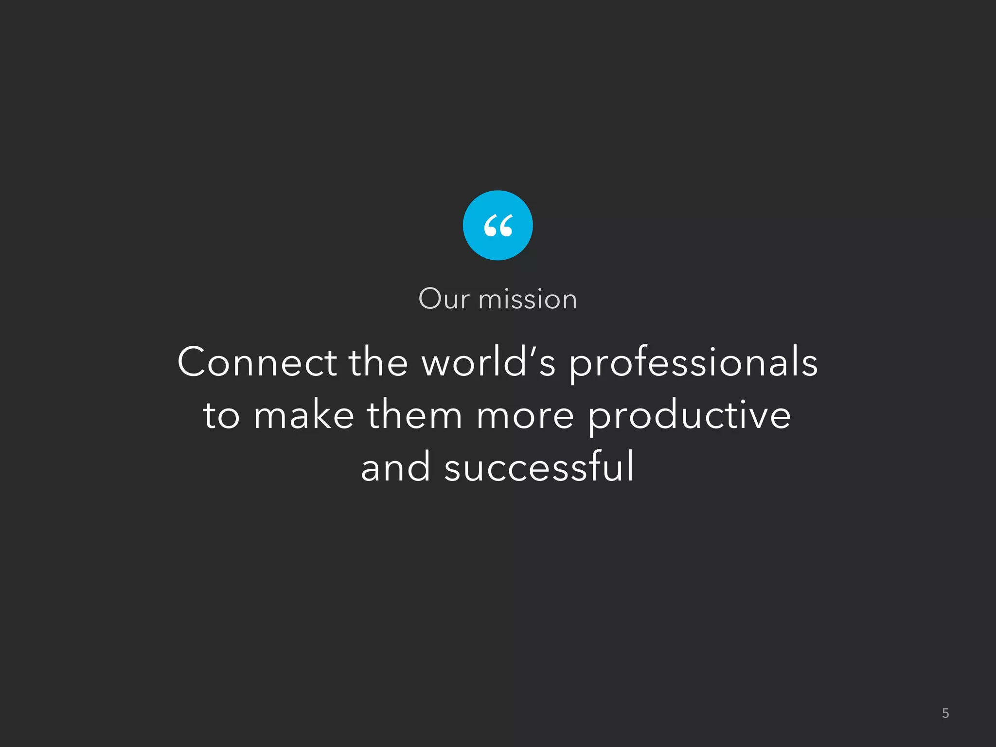 Connect the world’s professionals
to make them more productive
and successful
Our mission
5
 