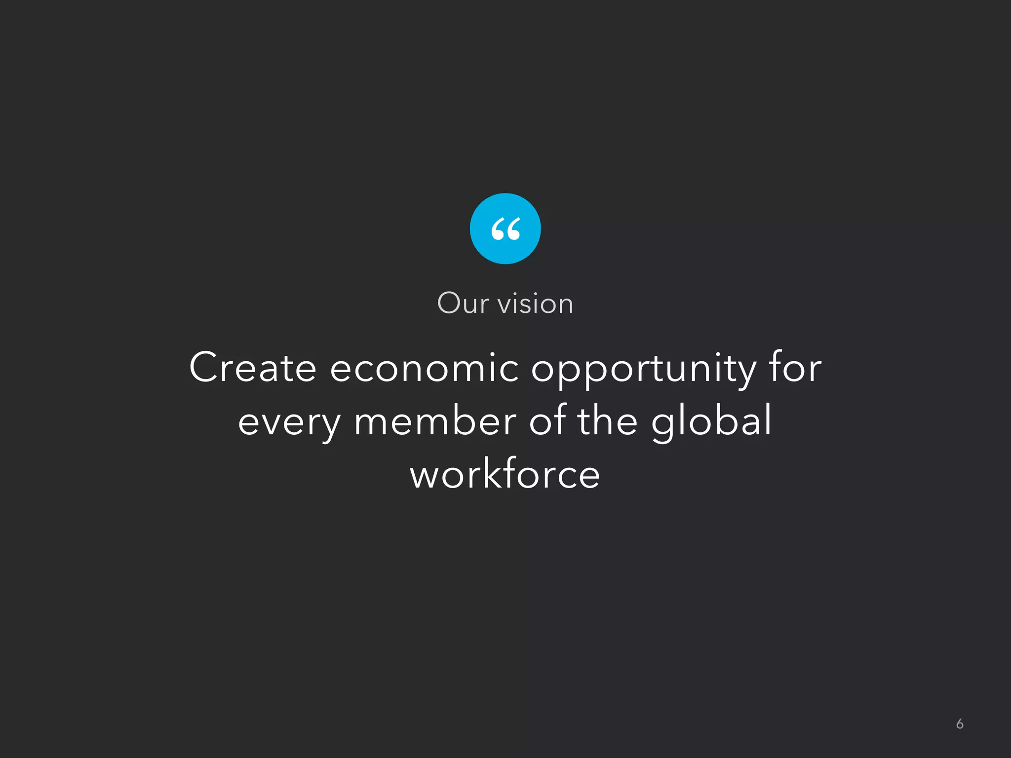 Create economic opportunity for
every member of the global
workforce
Our vision
6
 