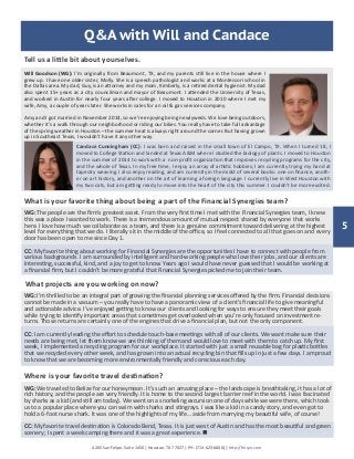5
4265 San Felipe, Suite 1450 | Houston, TX 77027 | PH: (713-623-6600) | http://finsyn.com
Q&A with Will and Candace
WG: The people are the firm’s greatest asset. From the very first time I met with the Financial Synergies team, I knew
this was a place I wanted to work. There is a tremendous amount of mutual respect shared by everyone that works
here. I love how much we collaborate as a team, and there is a genuine commitment toward delivering at the highest
level for everything that we do. I literally sit in the middle of the office, so I feel connected to all that goes on and every
door has been open to me since Day 1.
CC: My favorite thing about working for Financial Synergies are the opportunities I have to connect with people from
various backgrounds. I am surrounded by intelligent and hard-working people who love their jobs, and our clients are
interesting, successful, kind, and a joy to get to know. Years ago I would have never guessed that I would be working at
a financial firm, but I couldn’t be more grateful that Financial Synergies picked me to join their team.
Tell us a little bit about yourselves.
Will Goodson (WG): I’m originally from Beaumont, TX, and my parents still live in the house where I
grew up. I have one older sister, Molly. She is a speech pathologist and works at a Montessori school in
the Dallas area. My dad, Guy, is an attorney and my mom, Kimberly, is a retired dental hygienist. My dad
also spent 15+ years as a city councilman and mayor of Beaumont. I attended the University of Texas,
and worked in Austin for nearly four years after college. I moved to Houston in 2010 where I met my
wife, Amy, a couple of years later. She works in sales for an oil & gas services company.
Amy and I got married in November 2014, so we’re enjoying being newlyweds. We love being outdoors,
whether it’s a walk through our neighborhood or riding our bikes. You really have to take full advantage
of the spring weather in Houston – the summer heat is always right around the corner. But having grown
up in Southeast Texas, I wouldn’t have it any other way.
Candace Cunningham (CC): I was born and raised in the small town of El Campo, TX. When I turned 18, I
moved to College Station and landed at Texas A&M where I studied the biology of plants. I moved to Houston
in the summer of 2014 to work with a non-profit organization that improves recycling programs for the city,
and the whole of Texas. In my free time, I enjoy an array of artistic hobbies; I am currently trying my hand at
tapestry weaving. I also enjoy reading, and am currently in the midst of several books: one on finance, anoth-
er on art history, and another on the art of learning a foreign language. I currently live in West Houston with
my two cats, but am getting ready to move into the heart of the city this summer. I couldn’t be more excited.
What is your favorite thing about being a part of the Financial Synergies team?
WG: I’m thrilled to be an integral part of growing the financial planning services offered by the firm. Financial decisions
cannot be made in a vacuum – you really have to have a panoramic view of a client’s financial life to give meaningful
and actionable advice. I’ve enjoyed getting to know our clients and looking for ways to ensure they meet their goals
while trying to identify important areas that sometimes get overlooked when you’re only focused on investment re-
turns. Those returns are certainly one of the engines that drive a financial plan, but not the only component.
CC: I am currently leading the effort to schedule touch-base meetings with all of our clients. We want make sure their
needs are being met, let them know we are thinking of them and would love to meet with them to catch up. My first
week, I implemented a recycling program for our workplace. It started with just a small reusable bag for plastic bottles
that we recycled every other week, and has grown into an actual recycling bin that fills up in just a few days. I am proud
to know that we are becoming more environmentally friendly and conscious each day.
What projects are you working on now?
Where is your favorite travel destination?
WG: We traveled to Belize for our honeymoon. It’s such an amazing place – the landscape is breathtaking, it has a lot of
rich history, and the people are very friendly. It is home to the second largest barrier reef in the world. I was fascinated
by sharks as a kid (and still am today). We went on a snorkeling excursion one of days while we were there, which took
us to a popular place where you can swim with sharks and stingrays. I was like a kid in a candy story, and even got to
hold a 6-foot nurse shark. It was one of the highlights of my life… aside from marrying my beautiful wife, of course!
CC: My favorite travel destination is Colorado Bend, Texas. It is just west of Austin and has the most beautiful and green
scenery; I spent a week camping there and it was a great experience. n
 