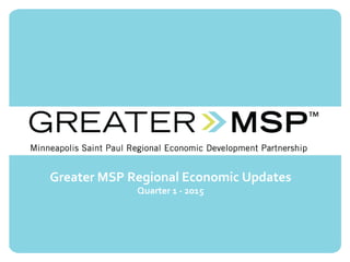 Greater MSP Regional Economic Updates
Quarter 1 - 2015
 
