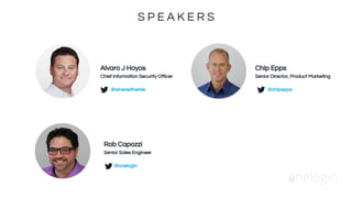 S P E A K E R S
Chip Epps
Senior Director, Product Marketing
@chipepps
Alvaro J Hoyos
Chief Information Security Officer
@wherestherisk
Rob Capozzi
Senior Sales Engineer
@onelogin
 