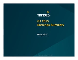 ™ Trademark of Trinseo S.A. or its affiliates
Q1 2015
Earnings Summary
May 6, 2015
™ Trademark of Trinseo S.A. or its affiliates
 