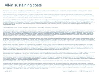 Newmont has worked to develop a metric that expands on GAAP measures such as cost of goods sold and non-GAAP measures to provide visibility into the economics of our gold mining operations related to
expenditures, operating performance and the ability to generate cash flow from operations.
Current GAAP-measures used in the gold industry, such as cost of goods sold, do not capture all of the expenditures incurred to discover, develop, and sustain gold production. Therefore, we believe that All-in
sustaining costs are non-GAAP measures that provide additional information to management, investors, and analysts that aid in the understanding of the economics of our operations and performance compared to
other gold producers and in the investor’s visibility by better defining the total costs associated with producing gold.
All-in sustaining cost (“AISC”) amounts are intended to provide additional information only and do not have any standardized meaning prescribed by GAAP and should not be considered in isolation or as a substitute
for measures of performance prepared in accordance with GAAP. The measures are not necessarily indicative of operating profit or cash flow from operations as determined under GAAP. Other companies may
calculate these measures differently as a result of differences in the underlying accounting principles, policies applied and in accounting frameworks such as in International Financial Reporting Standards (“IFRS”), or
by reflecting the benefit from selling non-gold metals as a reduction to AISC. Differences may also arise related to definitional differences of sustaining versus development capital activities based upon each
company’s internal policies.
The following disclosure provides information regarding the adjustments made in determining the All-in sustaining costs measure:
Cost Applicable to Sales—Includes all direct and indirect costs related to current gold production incurred to execute the current mine plan. Costs Applicable to Sales (“CAS”) includes by-product credits from certain
metals obtained during the process of extracting and processing the primary ore-body. CAS is accounted for on an accrual basis and excludes Amortization and Reclamation and remediation, which is consistent with
our presentation of CAS on the Statement of Consolidated Income. In determining AISC, only the CAS associated with producing and selling an ounce of gold is included in the measure. Therefore, the amount of
gold CAS included in AISC is derived from the CAS presented in the Company’s Statement of Consolidated Income less the amount of CAS attributable to the production of copper at our Phoenix, Boddington and
Batu Hijau mines. The copper CAS at those mine sites is disclosed in Note 3 – Segments that accompanies the Consolidated Financial Statements. The allocation of CAS between gold and copper at the Phoenix,
Boddington and Batu Hijau mines is based upon the relative sales percentage of copper and gold sold during the period.
Remediation Costs—Includes accretion expense related to asset retirement obligations (“ARO”) and the amortization of the related Asset Retirement Cost (“ARC”) for the Company’s operating properties recorded as
an ARC asset. Accretion related to ARO and the amortization of the ARC assets for reclamation and remediation do not reflect annual cash outflows but are calculated in accordance with GAAP. The accretion and
amortization reflect the periodic costs of reclamation and remediation associated with current gold production and are therefore included in the measure. The allocation of these costs to gold and copper is determined
using the same allocation used in the allocation of CAS between gold and copper at the Phoenix, Boddington and Batu Hijau mines.
Advanced Projects and Exploration—Includes incurred expenses related to projects that are designed to increase or enhance current gold production and gold exploration. We note that as current resources are
depleted, exploration and advance projects are necessary for us to replace the depleting reserves or enhance the recovery and processing of the current reserves. As this relates to sustaining our gold production,
and is considered a continuing cost of a mining company, these costs are included in the AISC measure. These costs are derived from the Advanced projects, research and development and Exploration amounts
presented in the Company’s Statement of Consolidated Income less the amount attributable to the production of copper at our Phoenix, Boddington and Batu Hijau mines. The allocation of these costs to gold and
copper is determined using the same allocation used in the allocation of CAS between gold and copper at the Batu Hijau, Boddington and Phoenix mines.
General and Administrative—Includes cost related to administrative tasks not directly related to current gold production, but rather related to support our corporate structure and fulfilling our obligations to operate as a
public company. Including these expenses in the AISC metric provides visibility of the impact that general and administrative activities have on current operations and profitability on a per ounce basis.
Other Expense, net—Includes costs related to regional administration and community development to support current gold production. We exclude certain exceptional or unusual expenses from Other expense, net,
such as restructuring, as these are not indicative to sustaining our current gold operations. Furthermore, this adjustment to Other expense, net is also consistent with the nature of the adjustments made to Net
income (loss) as disclosed in the Company’s non-GAAP financial measure Adjusted net income (loss). The allocation of these costs to gold and copper is determined using the same allocation used in the allocation of
CAS between gold and copper at the Phoenix, Boddington and Batu Hijau mines.
Treatment and Refining Costs—Includes costs paid to smelters for treatment and refining of our concentrates to produce the salable precious metal. These costs are presented net as a reduction of Sales.
Sustaining Capital—We determined sustaining capital as those capital expenditures that are necessary to maintain current gold production and execute the current mine plan. Capital expenditures to develop new
operations, or related to projects at existing operations where these projects will enhance gold production or reserves, are considered development. We determined the breakout of sustaining and development capital
costs based on a systematic review of our project portfolio in light of the nature of each project. Sustaining capital costs are relevant to the AISC metric as these are needed to maintain the Company’s current gold
operations and provide improved transparency related to our ability to finance these expenditures from current operations. The allocation of these costs to gold and copper is determined using the same allocation
used in the allocation of CAS between gold and copper at the Batu Hijau, Boddington and Phoenix mines.
All-in sustaining costs
April 24, 2015 Newmont Mining Corporation | Q1 2015 Earnings Call | 31
 