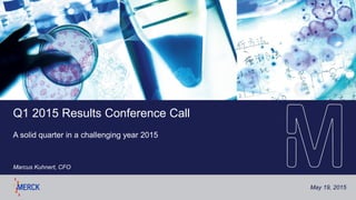 May 19, 2015
Q1 2015 Results Conference Call
A solid quarter in a challenging year 2015
Marcus Kuhnert, CFO
 