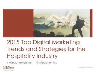 Milestone Confidential
2015 Top Digital Marketing
Trends and Strategies for the
Hospitality Industry
#MilestoneWebinar @milestonemktg
 