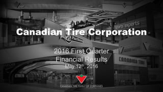 Canadian Tire Corporation
2016 First Quarter
Financial Results
May 12th, 2016
 