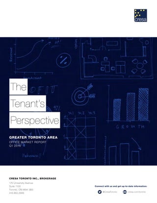 The
Tenant’s
Perspective
GREATER TORONTO AREA
OFFICE MARKET REPORT
Q1 2016
CRESA TORONTO INC., BROKERAGE
170 University Avenue
Suite 1100
Toronto, ON M5H 3B3
416.862.2666
Connect with us and get up-to-date information:
@CresaToronto cresa.com/toronto
 